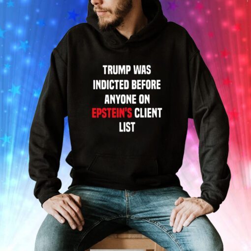 Joel Bauman Trump Was Indicted Before Anyone On Epstein’s Client List Hoodie Shirts