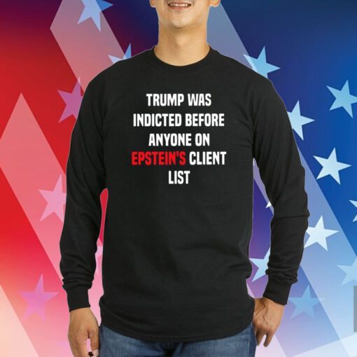 King Bau Trump Was Indicted Before Anyone On Epstein’s Client List Hoodie Shirts