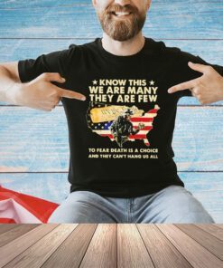 Know this we are many they are few to fear death is a choice and they can’t hang us all shirt