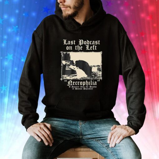 Last Podcast On The Left Necrophilia A Journey Into The Depths Of Human Depravity Hoodie TShirts