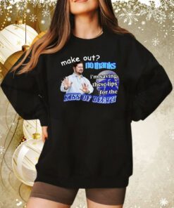 Make Out No Thanks I’m Saving These Lips For The Kiss Of Death Meme Sweatshirt