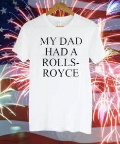 My Dad Had A Rolls-Royce T-Shirt