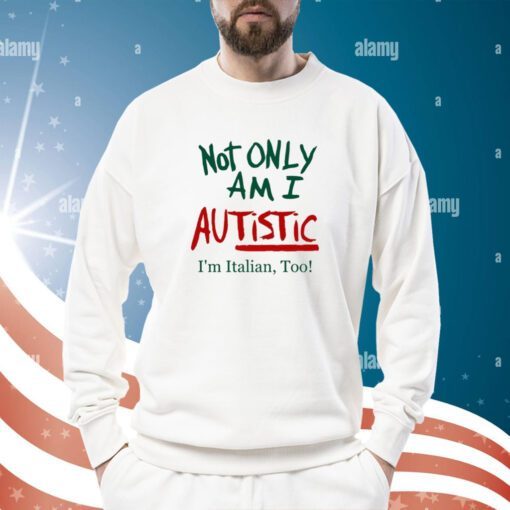 Not Only Am I Autistic I'm Italian Too Sweatshirt