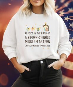 Rejoice In The Birth Of A Brown-Skinned Middle-Eastern Undocumented Immigrant Sweatshirt