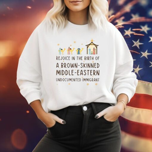 Rejoice In The Birth Of A Brown-Skinned Middle-Eastern Undocumented Immigrant Sweatshirt