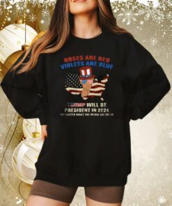 Roses Are Red Violets Are Blue Trump Will Be President In 2024 Sweatshirt