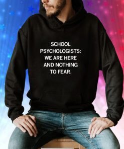 School Psychologists We Are Here And Nothing To Fear Hoodie T-Shirt