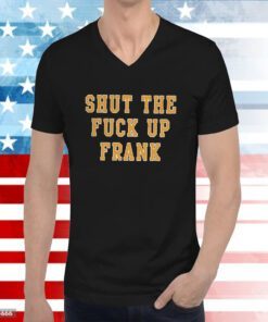 Shut The Fuck Up Frank Hoodie T-Shirts