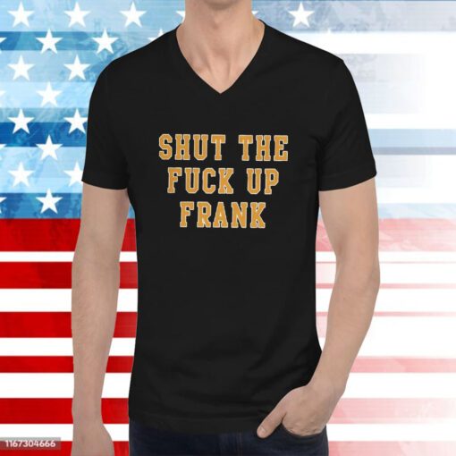 Shut The Fuck Up Frank Hoodie T-Shirts