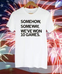 Somehow, Someway, We've Won 10 Games T-Shirt