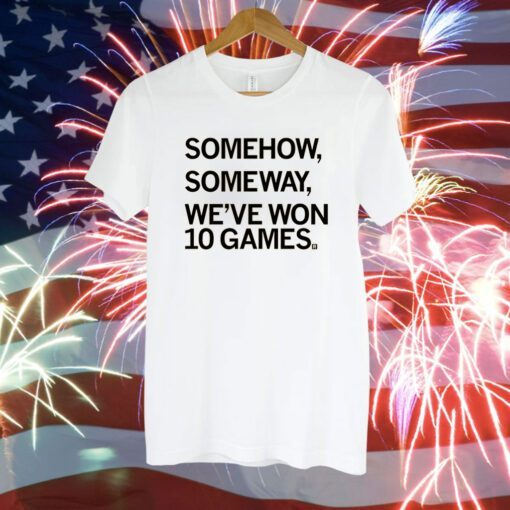 Somehow, Someway, We've Won 10 Games T-Shirt