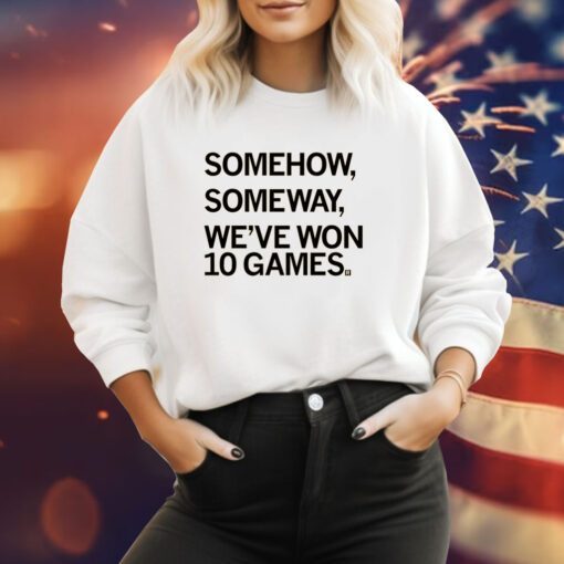 Somehow, Someway, We've Won 10 Games Sweatshirt