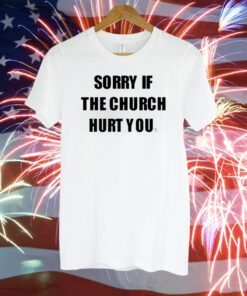 Sorry If The Church Hurt You T-Shirt