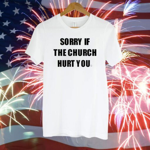 Sorry If The Church Hurt You T-Shirt