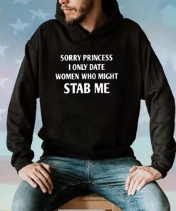 Sorry Princess I Only Date Women Who Might Stab Me Hoodie T-Shirts