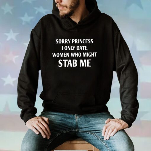 Sorry Princess I Only Date Women Who Might Stab Me Hoodie T-Shirts