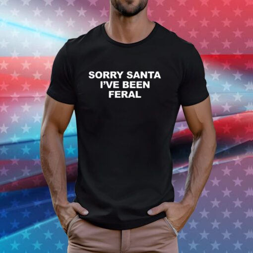 Sorry Santa I’ve Been Feral Hoodie T-Shirts