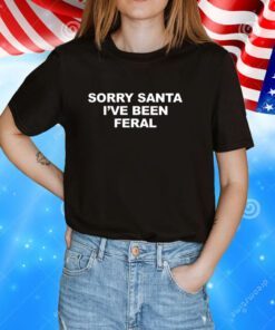 Sorry Santa I’ve Been Feral Hoodie TShirt