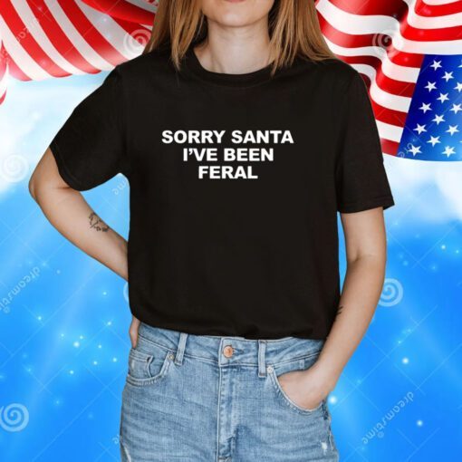 Sorry Santa I’ve Been Feral Hoodie TShirt