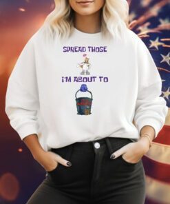 Spread Those I'm About To Cum Bucket Sweatshirt