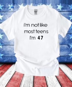 Teenagers I’m Not Like Most Teens I’m 47 Hoodie T-Shirt