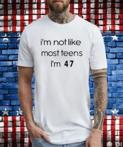 Teenagers I’m Not Like Most Teens I’m 47 Hoodie T-Shirts