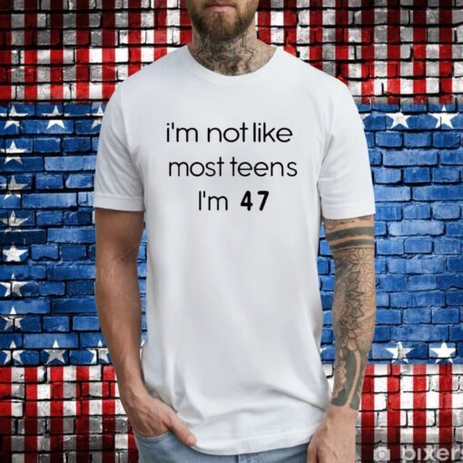 Teenagers I’m Not Like Most Teens I’m 47 Hoodie T-Shirts