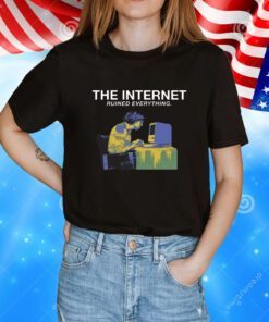 The Internet Ruined Everything TShirt