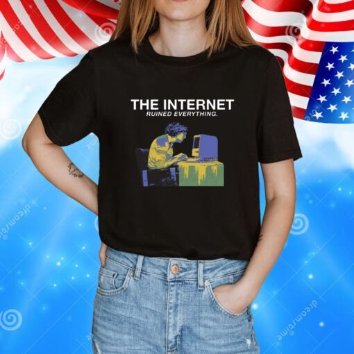 The Internet Ruined Everything TShirt