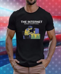 The Internet Ruined Everything T-Shirts