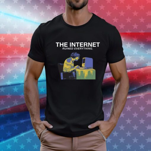 The Internet Ruined Everything T-Shirts