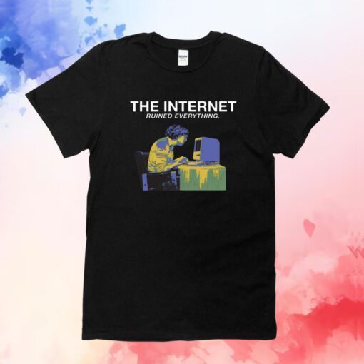 The Internet Ruined Everything T-Shirt