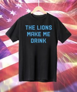 The Lions Make Me Drink T-Shirt