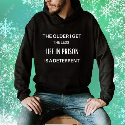 The Older I Get The Less Life In Prison Is A Deterrent Sweatshirts