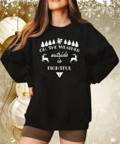 The Weather Outside Is Fightful Christmas Hoodie T-Shirt