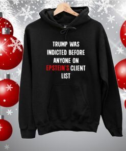 Trump Was Indicted Before Anyone On Epstein’s Client List Hoodie TShirts