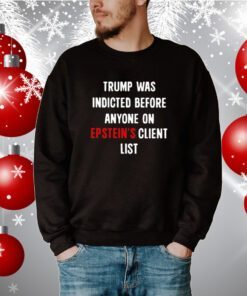 Trump Was Indicted Before Anyone On Epstein’s Client List Hoodie Shirts