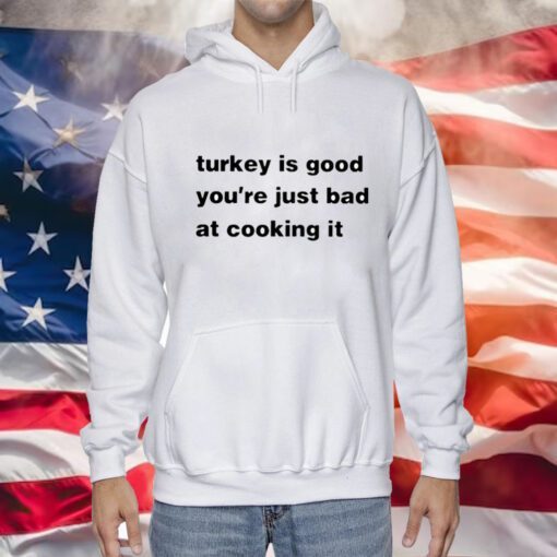 Turkey Is Good You’re Just Bad At Cooking It Sweatshirts