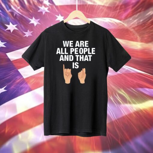 We Are All People And That Is T-Shirt