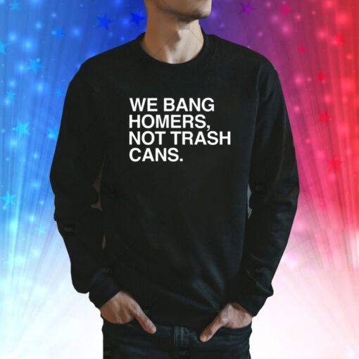 We Bang Homers Not Trash Cans SweatShirt