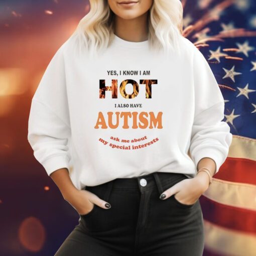 Yes I Know I Am Hot I Also Have Autism Ask Me About My Special Interests Sweatshirt