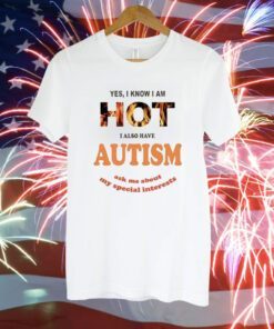 Yes I Know I Am Hot I Also Have Autism Ask Me About My Special Interests T-Shirt