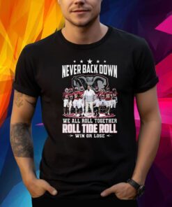 Never Back Down We All Roll Together Roll Tide Roll Win Or Lose Alabama Crimson Tide Shirt