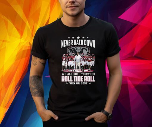 Never Back Down We All Roll Together Roll Tide Roll Win Or Lose Alabama Crimson Tide Shirt