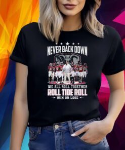 Never Back Down We All Roll Together Roll Tide Roll Win Or Lose Alabama Crimson Tide Shirt