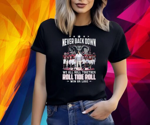 Never Back Down We All Roll Together Roll Tide Roll Win Or Lose Alabama Crimson Tide Shirt