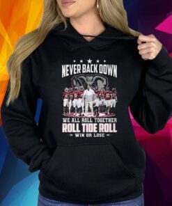 Never Back Down We All Roll Together Roll Tide Roll Win Or Lose Alabama Crimson Tide Shirt