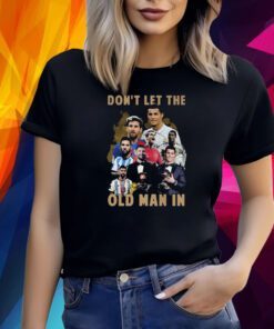 Dont Let The Old Man In Lionel Messi And Cristiano Ronaldo Shirt