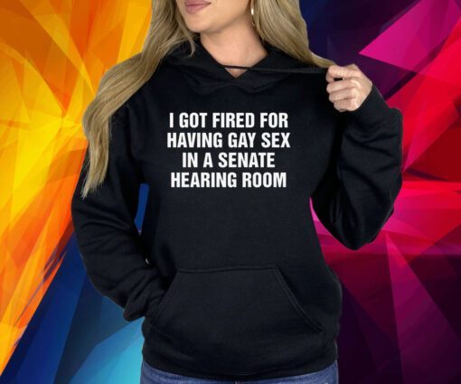 I Got Fired For Having Gay Sex In A Senate Hearing Room Shirt