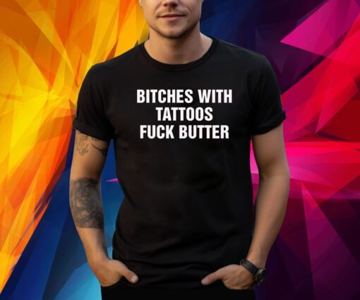 Bitches With Tattoos Fuck Butter Shirt